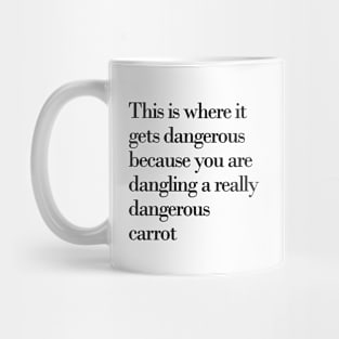 This is where it gets dangerous because you are dangling a really dangerous carrot Mug